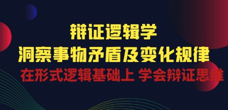 辩证 逻辑学 | 洞察 事物矛盾及变化规律 在形式逻辑基础上 学会辩证思维-冒泡网
