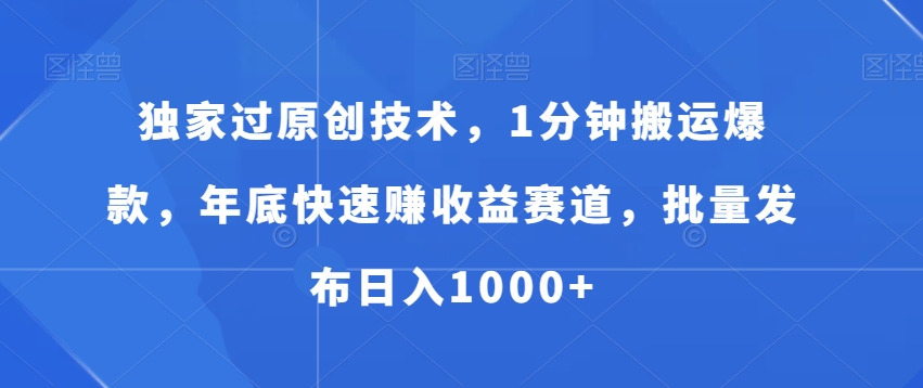 独家过原创技术，1分钟搬运爆款，年底快速赚收益赛道，批量发布日入1000+【揭秘】-冒泡网