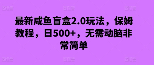 最新咸鱼盲盒2.0玩法,保姆教程,日500+,无需动脑非常简单-冒泡网