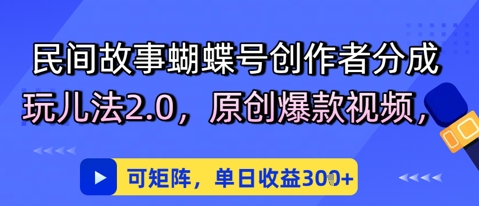 民间故事蝴蝶号创作者分成玩儿法2.0，原创爆款视频，可矩阵，单日收益3张-冒泡网