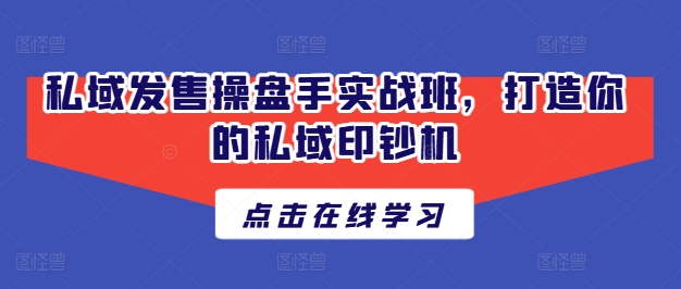 私域发售操盘手实战班,打造你的私域印钞机-冒泡网