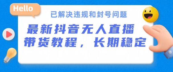抖音无人直播带货,长期稳定,已解决违规和封号问题,开播24小时必出单【揭秘】-冒泡网