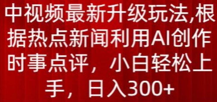 中视频最新升级玩法,根据热点新闻利用AI创作时事点评,日入300+【揭秘】-冒泡网
