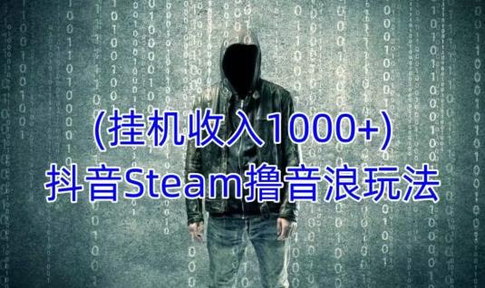 抖音Steam撸音浪玩法，挂JI一天收入1000+不露脸 不说话 不封号 社恐人群福音-冒泡网