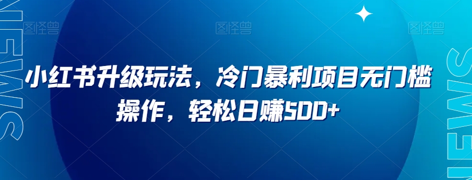 小红书升级玩法，冷门暴利项目无门槛操作，轻松日赚500+【揭秘】-冒泡网