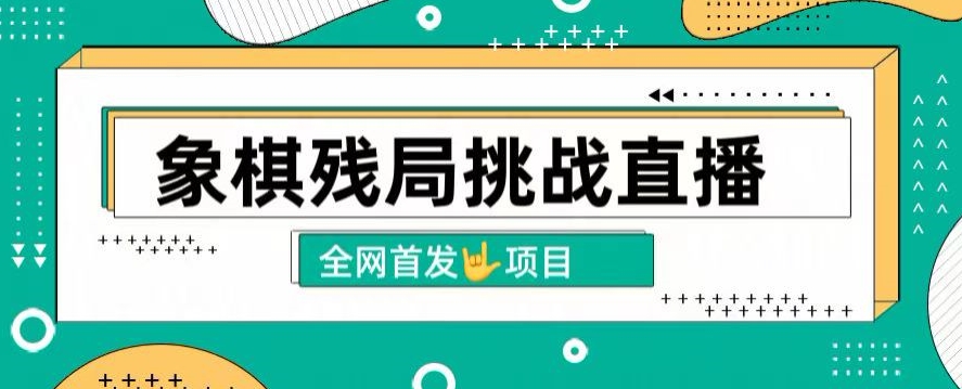 拆解象棋残局挑战直播,日入2K,搭配象棋软件, 象棋小白也能做的副业-冒泡网