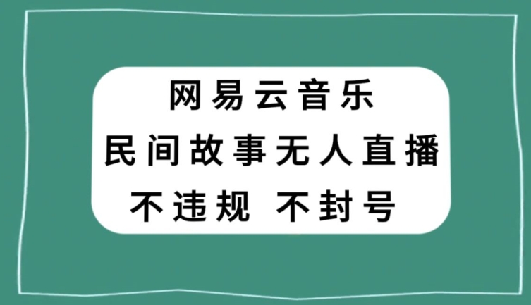 网易云民间故事无人直播,零投入低风险、人人可做【揭秘】-冒泡网