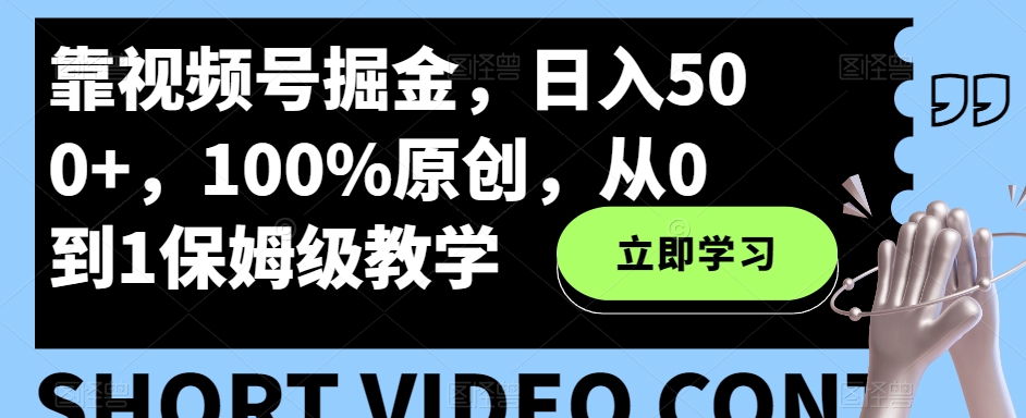 靠视频号掘金,日入500+,100%原创,从0到1保姆级教学-冒泡网