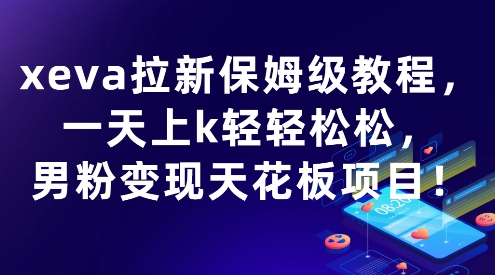 xeva拉新保姆级教程,一天上k轻轻松松,男粉变现天花板项目-冒泡网