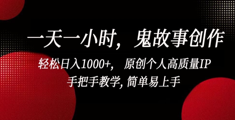 一天一小时，鬼故事创作， 轻松日入1000+， 原创个人高质量IP，手把手教学, 简单易上手【揭秘】-冒泡网