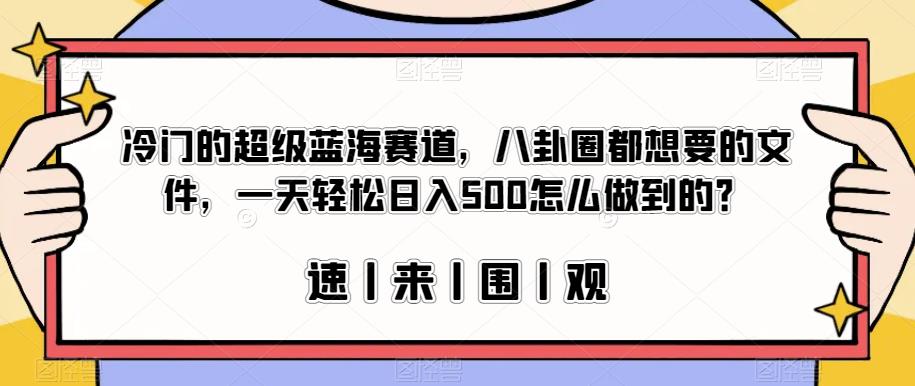 冷门的超级蓝海赛道，八卦圈都想要的文件，一天轻松日入500怎么做到的？【揭秘】-冒泡网