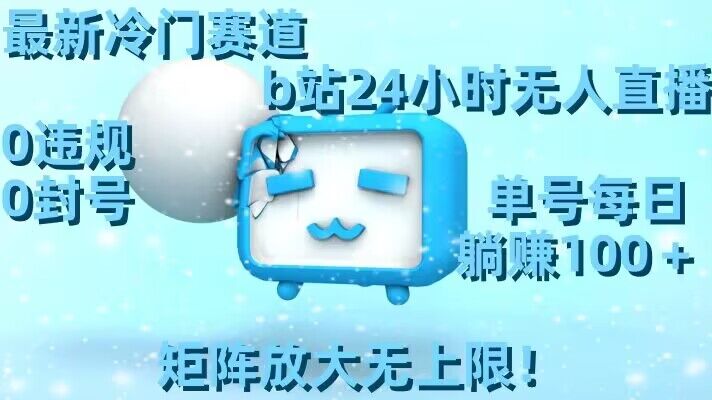最新冷门赛道,b站24小时无人直播,0违规0封号,单号每日躺赚100+,矩阵放大无上限【揭秘】-冒泡网