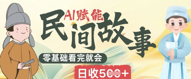 AI赋能民间故事赛道零基础看完就会上手简单日收5张-冒泡网