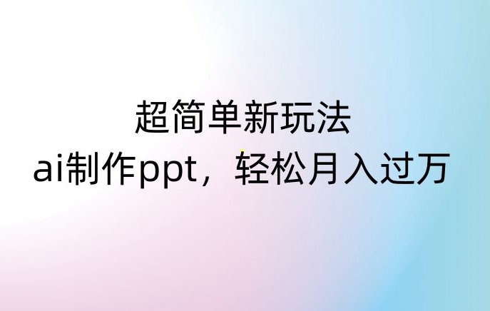超简单新玩法，靠ai制作PPT，几分钟一个作品，小白也可以操作，月入过万【揭秘】-冒泡网