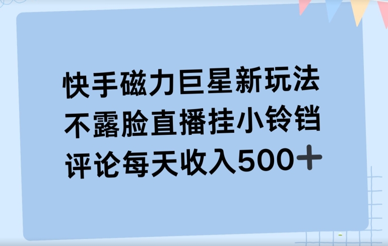 快手磁力聚星新玩法,不露脸直播挂载小铃铛,平均每天收入500+-冒泡网