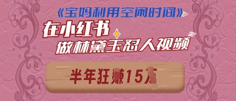 宝妈利用空闲时间，小红书做林黛玉在线怼人视频，快速涨粉，实现账号变现-冒泡网