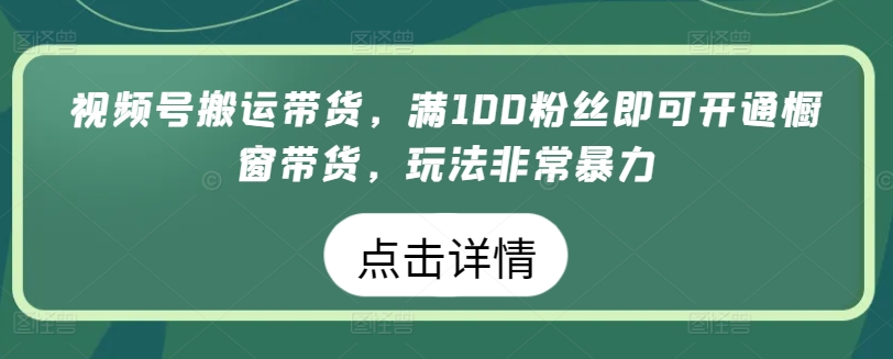 视频号搬运带货,满100粉丝即可开通橱窗带货,玩法非常暴力【揭秘】-冒泡网