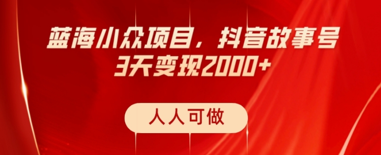 蓝海小众项目，抖音故事号，三天变现2000+，人人可做！-冒泡网