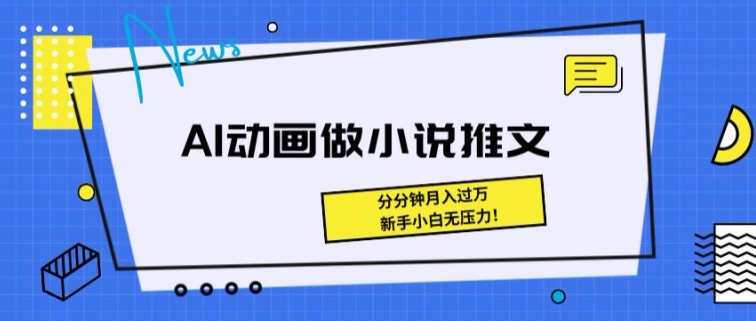 动画做小说推文，三分钟就能制作一条视频，新手小白无压力-冒泡网