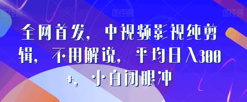 全网首发，中视频影视纯剪辑，不用解说，平均日入300+，小白闭眼冲-冒泡网