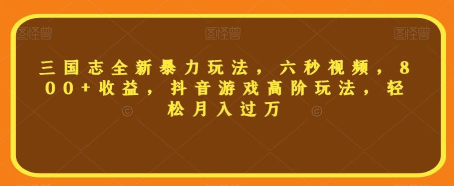 三国志全新暴力玩法，六秒视频，800+收益，抖音游戏高阶玩法，轻松月入过万【揭秘】-冒泡网