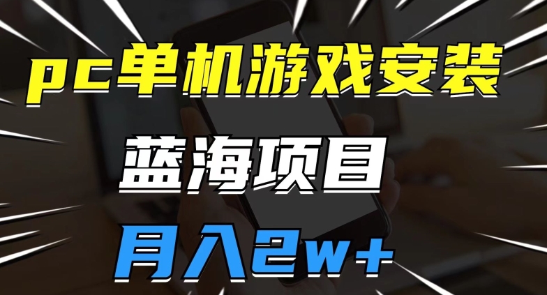 pc单机游戏安装包，蓝海项目，操作简单，小白可直接上手，月入2w【揭秘】-冒泡网