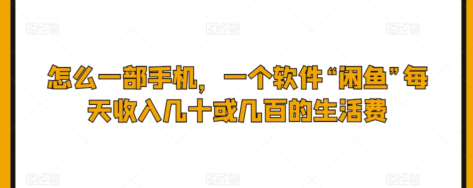 怎么一部手机,一个软件“闲鱼”每天收入几十或几百的生活费-冒泡网