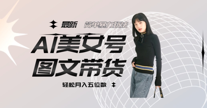 最新Al美女号图文带货，单号月入五位数，可做矩阵号，全AI创作素材【揭秘】-冒泡网