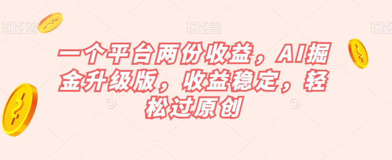 一个平台两份收益，AI掘金升级版，收益稳定，轻松过原创【揭秘】-冒泡网