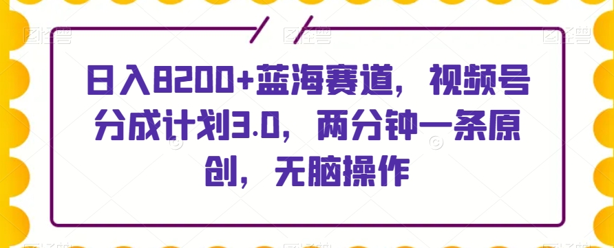 日入8200+蓝海赛道,视频号分成计划3.0,两分钟一条原创,无脑操作-冒泡网