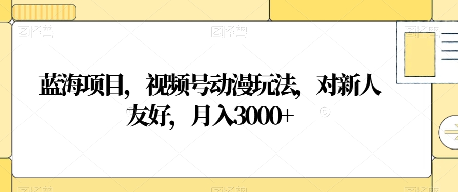 蓝海项目,视频号动漫玩法,对新人友好,月入3000+【揭秘】-冒泡网