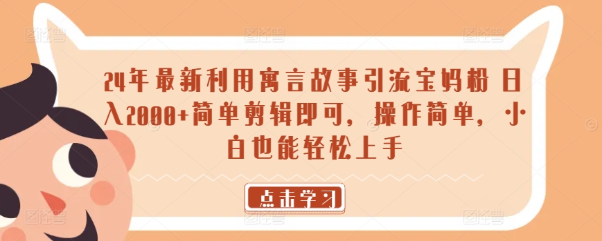 24年最新利用寓言故事引流宝妈粉 日入2000+简单剪辑即可,操作简单,小白也能轻松上手-冒泡网