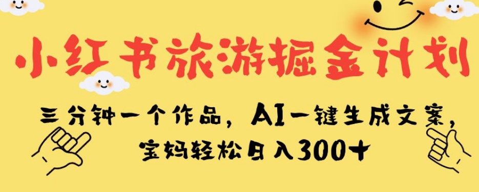 小红书旅游掘金计划,三分钟一个作品,AI一键生成文案,宝妈轻松日入300+【揭秘】-冒泡网