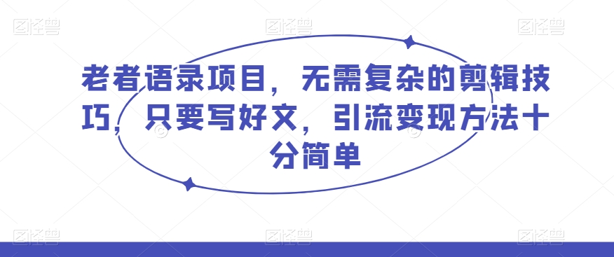 老者语录项目，无需复杂的剪辑技巧，只要写好文，引流变现方法十分简单-冒泡网
