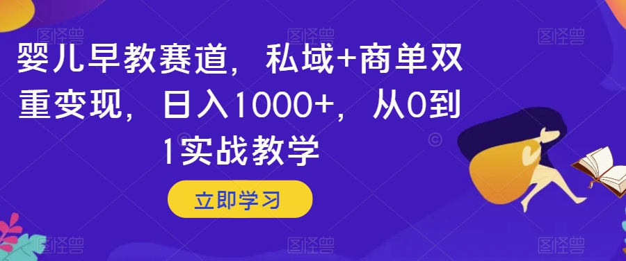 婴儿早教赛道，私域+商单双重变现，日入1000+，从0到1实战教学【揭秘】-冒泡网
