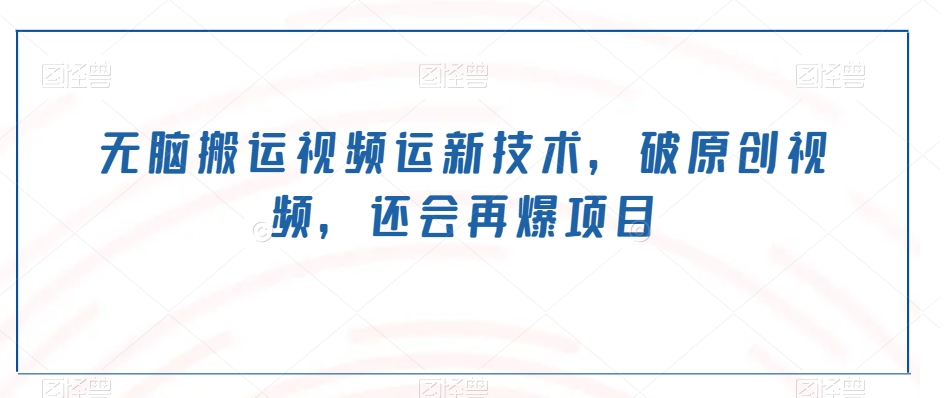 无脑搬运视频运新技术，破原创视频，还会再爆项目-冒泡网