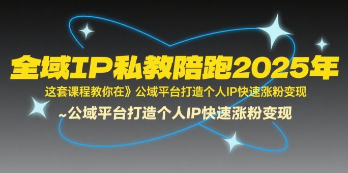 全域IP私教陪跑2025年，这套课程教你在​公域平台打造个人IP快速涨粉变现-冒泡网