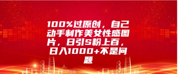 100%过原创,自己动手制作美女图片,日引S粉上百,日入几张不是问题-冒泡网