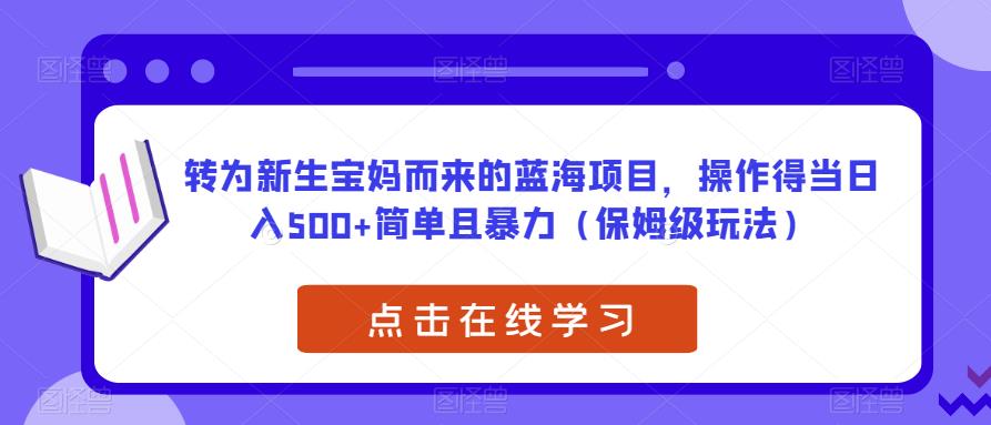 转为新生宝妈而来的蓝海项目,操作得当日入500+简单且暴力(保姆级玩法)【揭秘】-冒泡网