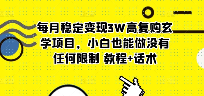 每月稳定变现3W高复购玄学项目,小白也能做没有任何限制 教程+话术-冒泡网