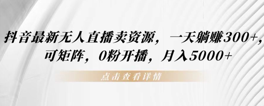 抖音最新无人直播卖资源,一天躺赚300+,可矩阵,0粉开播,月入5000+-冒泡网
