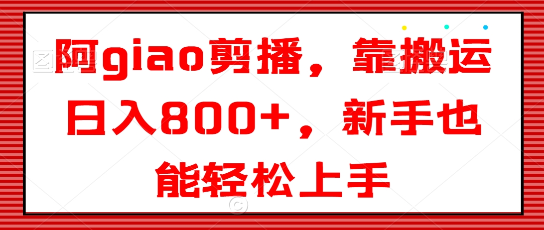 阿giao剪播，靠搬运日入800+，新手也能轻松上手【揭秘】-冒泡网