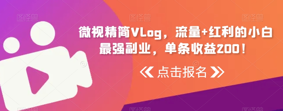 微视精简Vlog，流量+红利的小白最强副业，单条收益200！-冒泡网