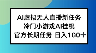 AI虚拟无人直播任务，冷门小游AI挂播，官方长期任务日入1张+-冒泡网