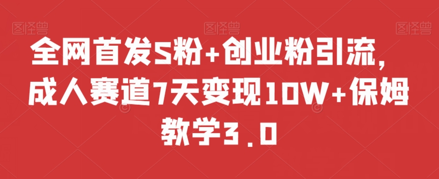 全网首发S粉+创业粉引流,成人赛道7天变现10W+保姆教学3.0【揭秘】-冒泡网