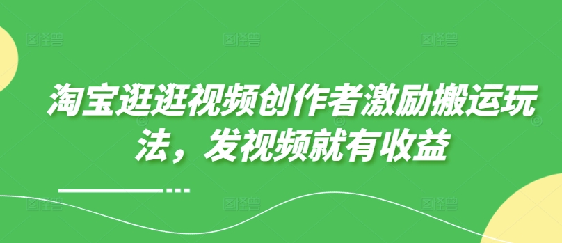淘宝逛逛视频创作者激励搬运玩法,发视频就有收益-冒泡网