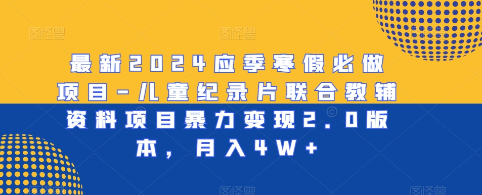 最新应季寒假必做项目-儿童纪录片联合教辅资料项目暴力变现2.0版本，月入4W+【揭秘】-冒泡网