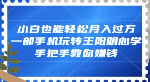 小白也能轻松月入过万，一部手机玩转王阳明心学，手把手教你赚钱【揭秘】-冒泡网