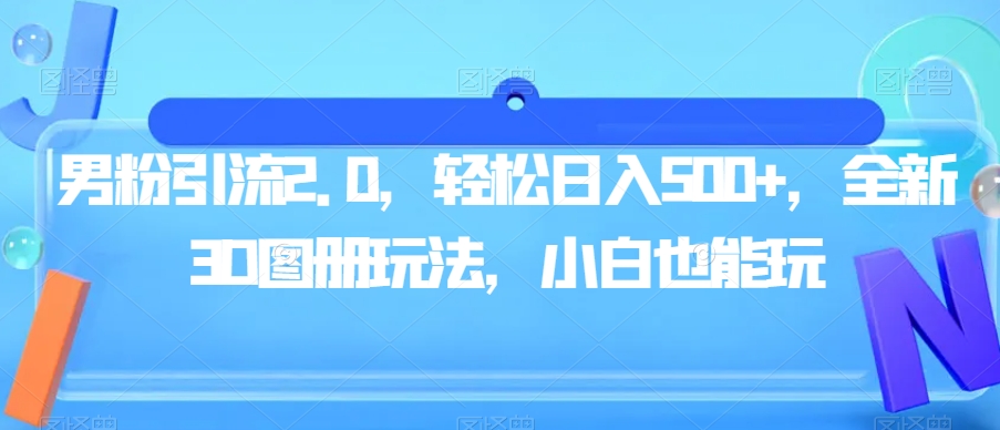 男粉引流2.0,轻松日入500+,全新3D图册玩法,小白也能玩【揭秘】-冒泡网