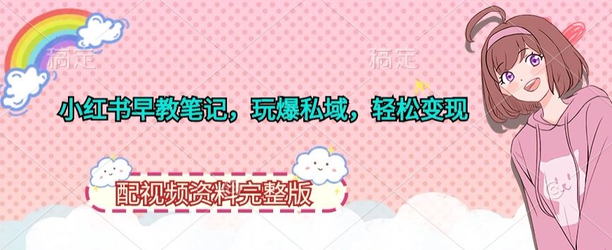 小红书早教笔记,玩爆私域,轻松变现,配视频资料完整版-冒泡网